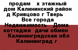 продам 2-х этажный дом,Калининский район,д.Кривцово(г.Тверь) - Все города Недвижимость » Дома, коттеджи, дачи обмен   . Калининградская обл.,Калининград г.